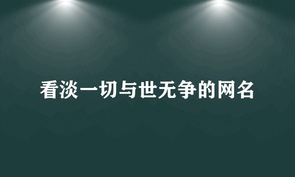 看淡一切与世无争的网名