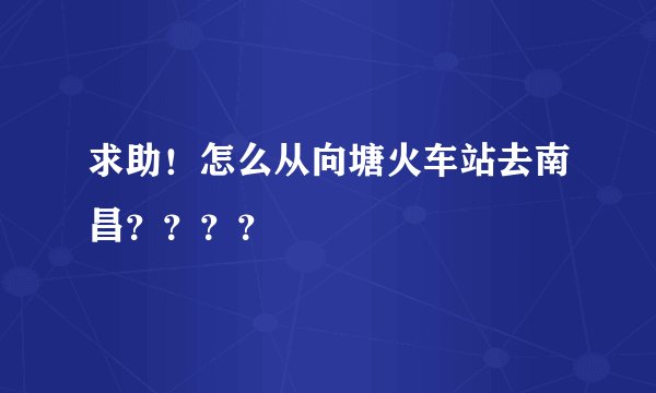 求助！怎么从向塘火车站去南昌？？？？