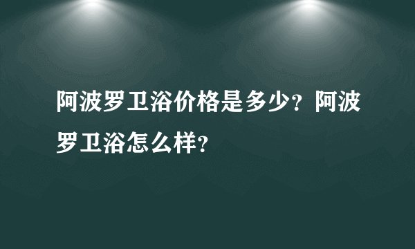 阿波罗卫浴价格是多少？阿波罗卫浴怎么样？