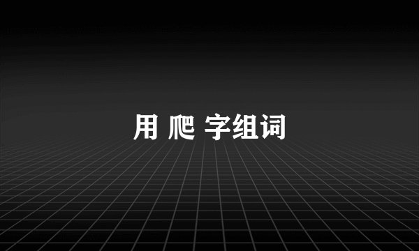 用 爬 字组词