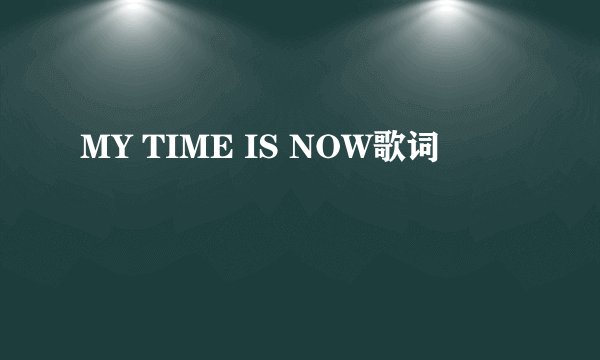 MY TIME IS NOW歌词