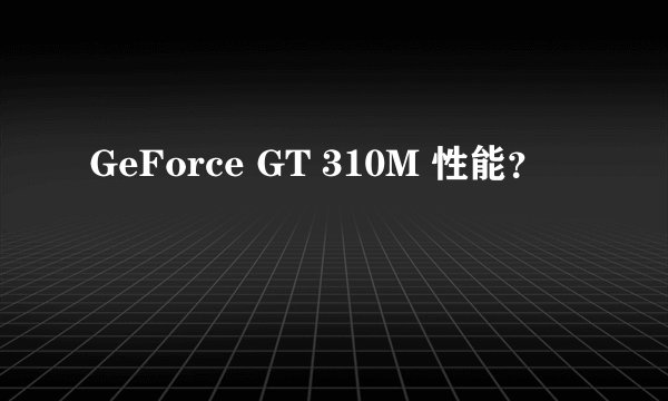 GeForce GT 310M 性能？