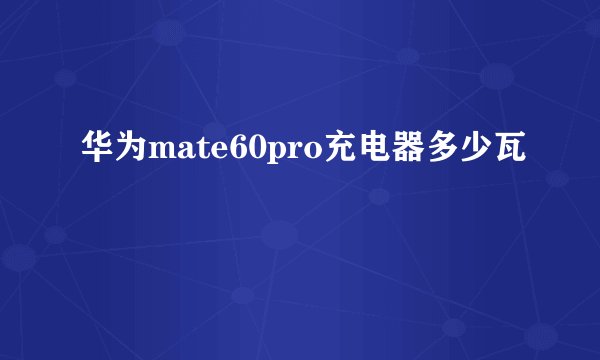 华为mate60pro充电器多少瓦