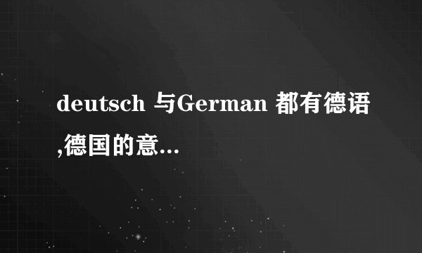 deutsch 与German 都有德语,德国的意思,怎么区别,有什么联系