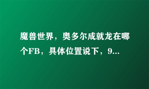 魔兽世界，奥多尔成就龙在哪个FB，具体位置说下，90DK可以单刷么