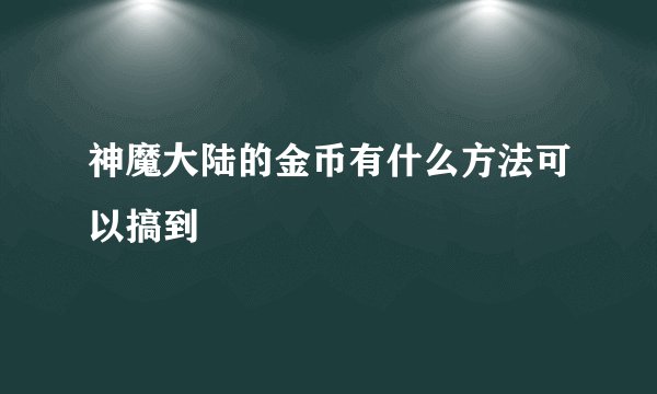 神魔大陆的金币有什么方法可以搞到