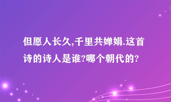 但愿人长久,千里共婵娟.这首诗的诗人是谁?哪个朝代的?