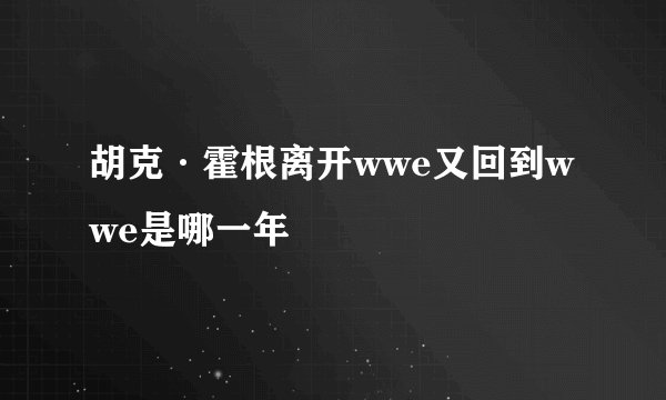 胡克·霍根离开wwe又回到wwe是哪一年