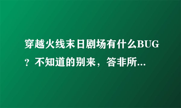 穿越火线末日剧场有什么BUG？不知道的别来，答非所问的别来，谢谢各位~