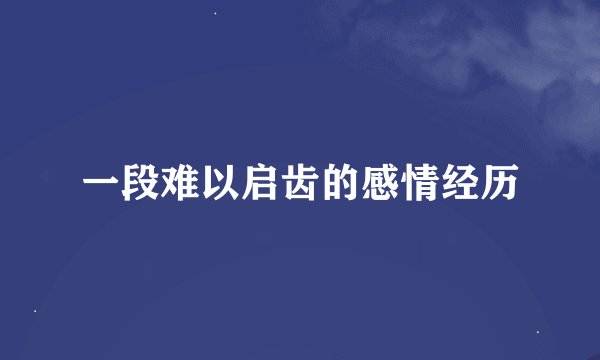 一段难以启齿的感情经历
