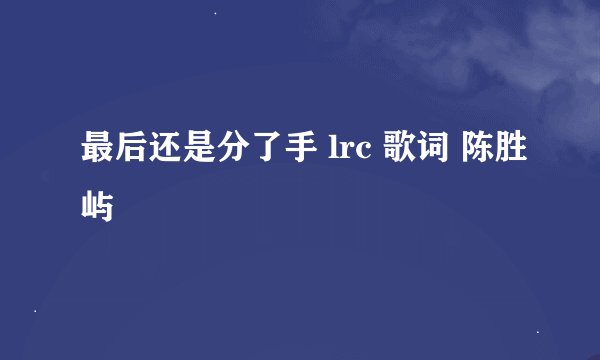 最后还是分了手 lrc 歌词 陈胜屿