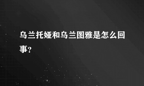 乌兰托娅和乌兰图雅是怎么回事？