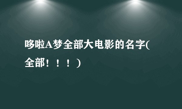 哆啦A梦全部大电影的名字(全部！！！)