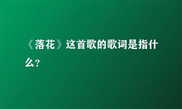 《落花》这首歌的歌词是指什么？