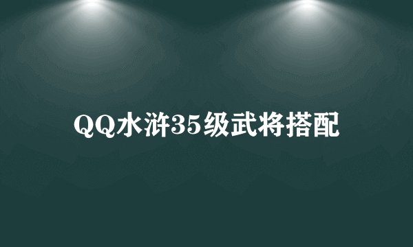 QQ水浒35级武将搭配
