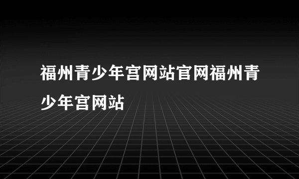 福州青少年宫网站官网福州青少年宫网站