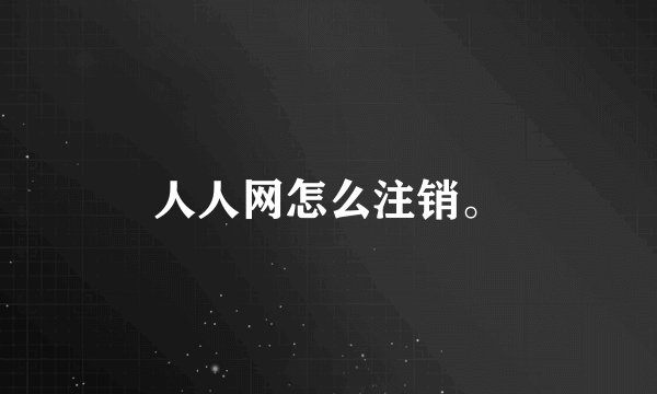 人人网怎么注销。