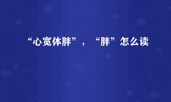 “心宽体胖”，“胖”怎么读