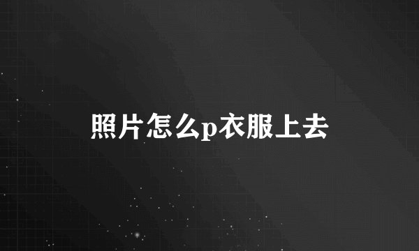 照片怎么p衣服上去