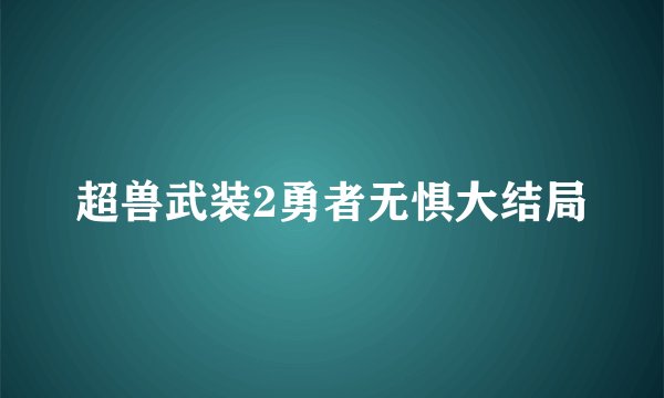 超兽武装2勇者无惧大结局