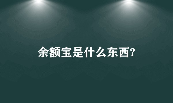 余额宝是什么东西?