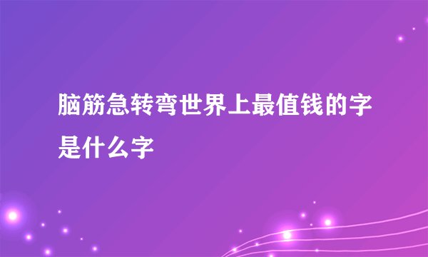 脑筋急转弯世界上最值钱的字是什么字