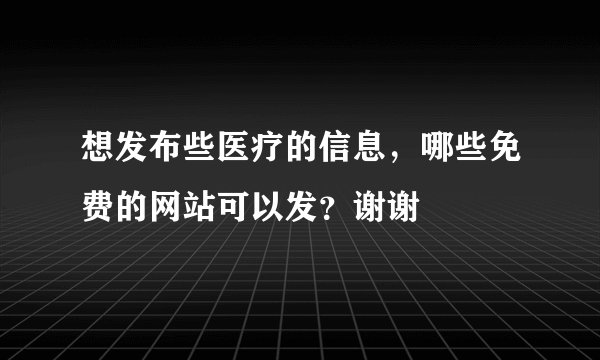 想发布些医疗的信息，哪些免费的网站可以发？谢谢