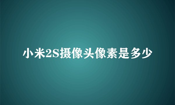 小米2S摄像头像素是多少