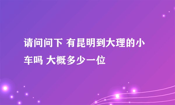 请问问下 有昆明到大理的小车吗 大概多少一位
