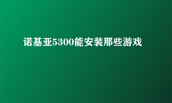 诺基亚5300能安装那些游戏