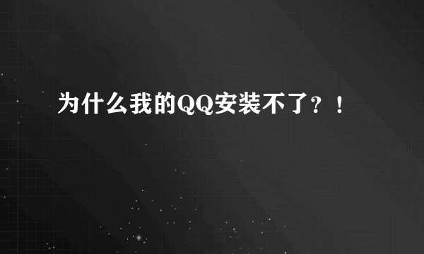 为什么我的QQ安装不了？！