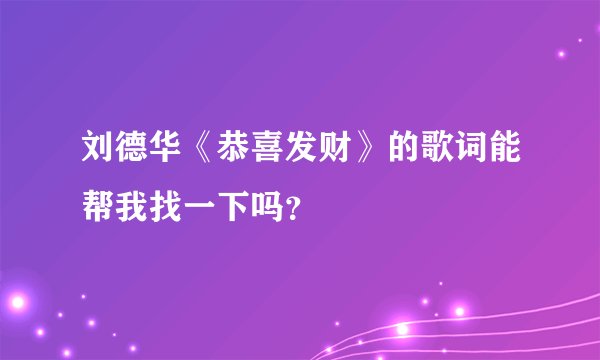刘德华《恭喜发财》的歌词能帮我找一下吗？