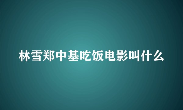 林雪郑中基吃饭电影叫什么