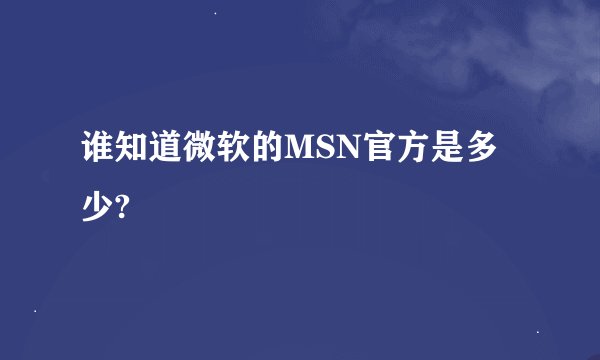 谁知道微软的MSN官方是多少?