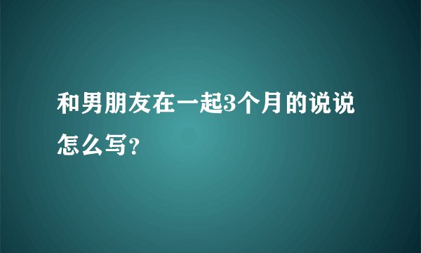 和男朋友在一起3个月的说说怎么写？