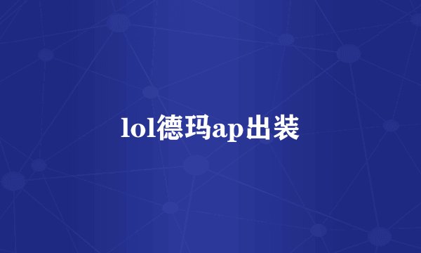 lol德玛ap出装