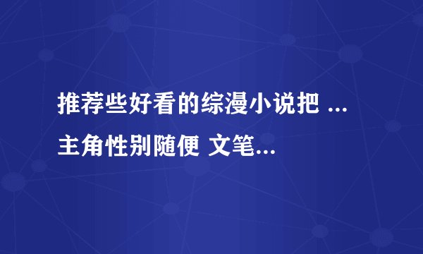推荐些好看的综漫小说把 ... 主角性别随便 文笔一定要好 不能是小白文