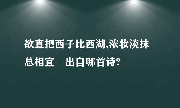 欲直把西子比西湖,浓妆淡抹总相宜。出自哪首诗?