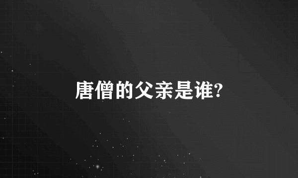 唐僧的父亲是谁?