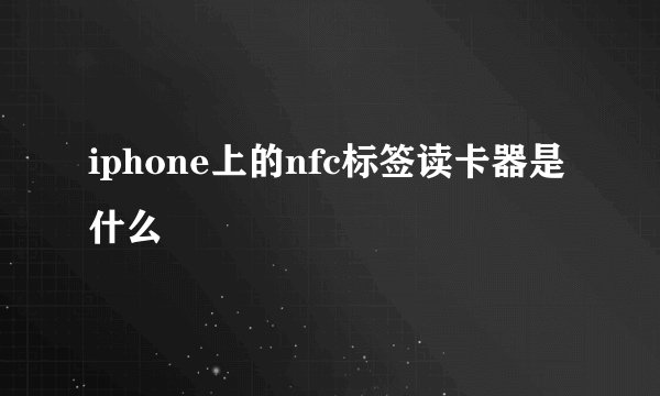 iphone上的nfc标签读卡器是什么