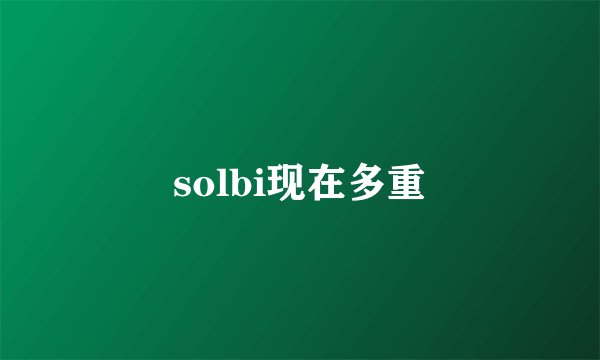 solbi现在多重