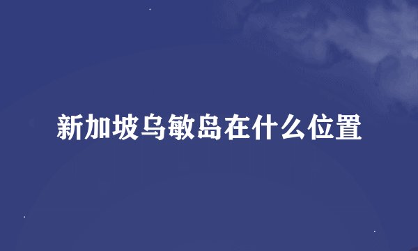 新加坡乌敏岛在什么位置