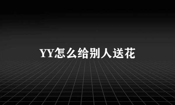 YY怎么给别人送花
