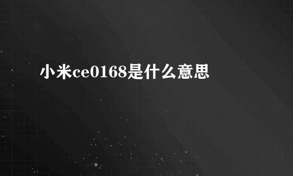 小米ce0168是什么意思