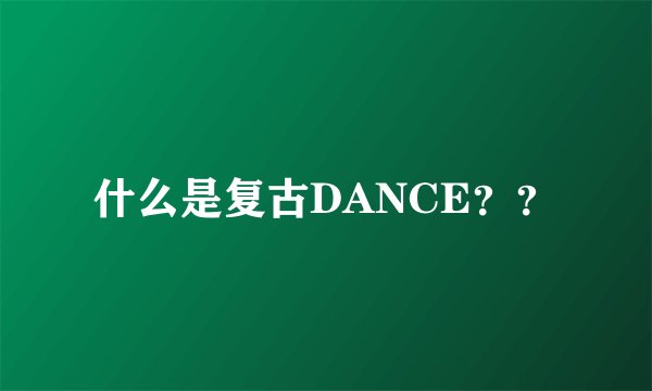 什么是复古DANCE？？