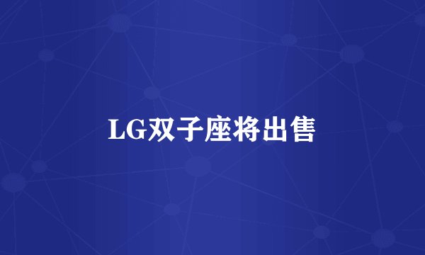 LG双子座将出售