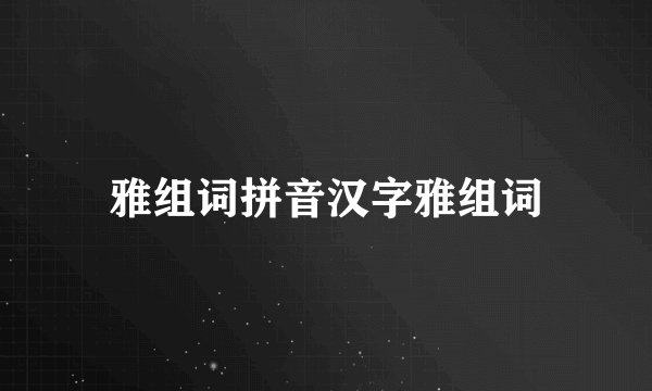 雅组词拼音汉字雅组词