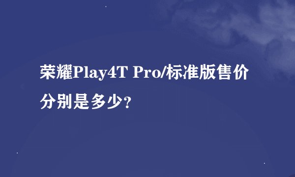 荣耀Play4T Pro/标准版售价分别是多少？