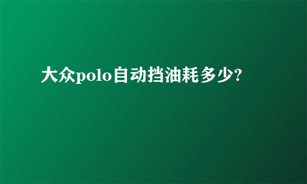 大众polo自动挡油耗多少?