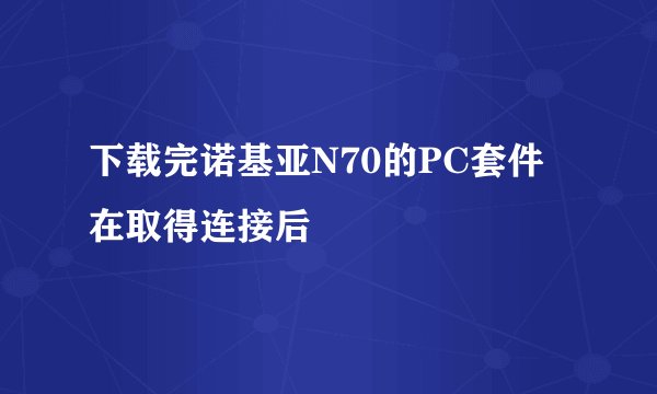 下载完诺基亚N70的PC套件在取得连接后